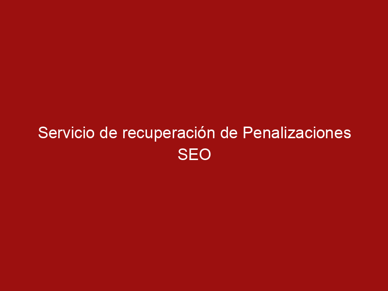 servicio de recuperacion de penalizaciones seo 20119 49048